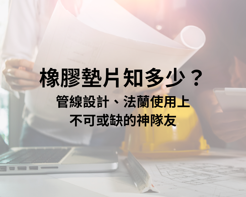 橡膠墊片知多少？管線設計、法蘭使用上不可或缺的神隊友