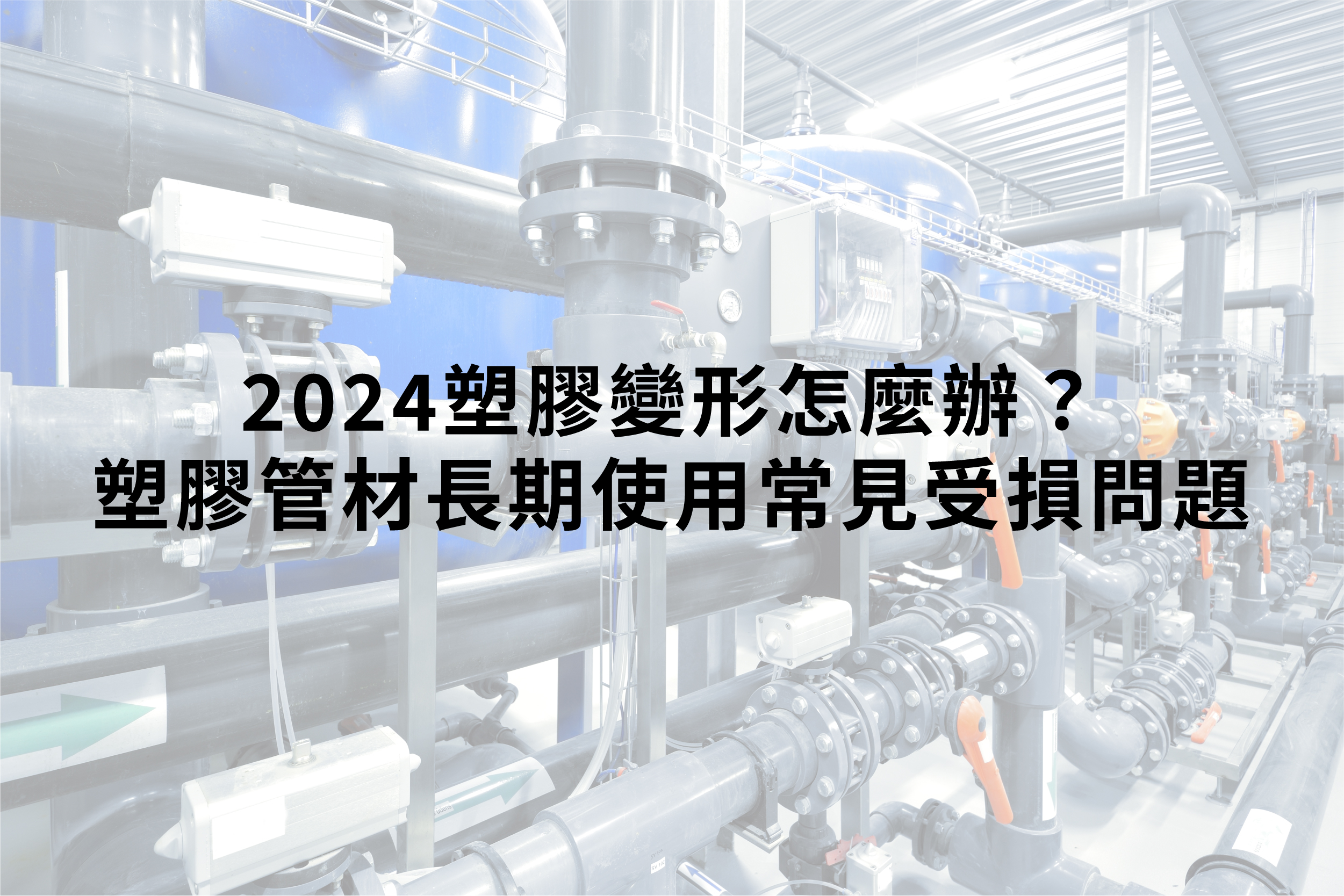 2024 塑膠變形怎麼辦？塑膠管材長期使用常見受損問題