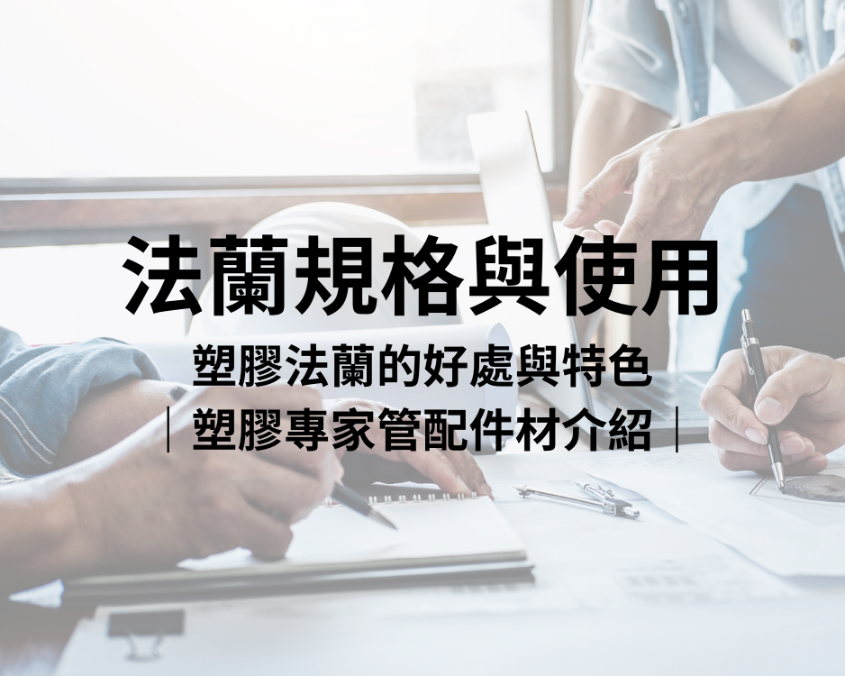 法蘭規格與使用，塑膠法蘭的好處與特色｜塑膠專家管配件材介紹