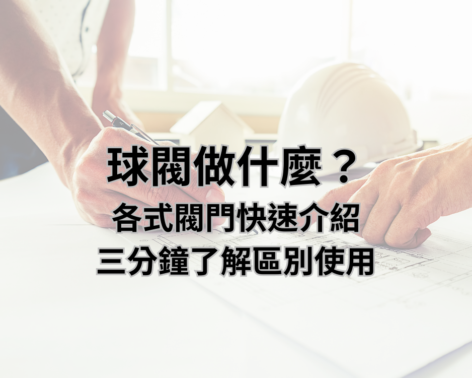 球閥做什麼？各式閥門快速介紹，三分鐘了解區別使用