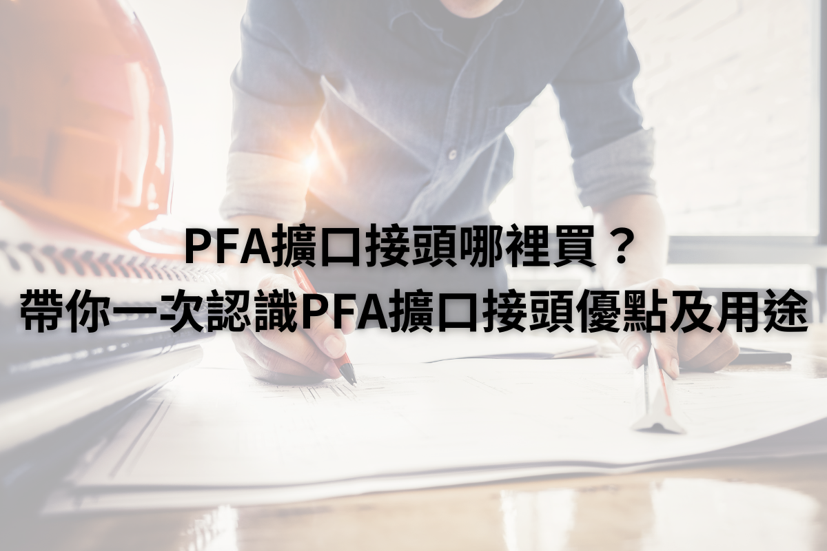 PFA擴口接頭哪裡買？帶你一次認識PFA擴口接頭優點及用途