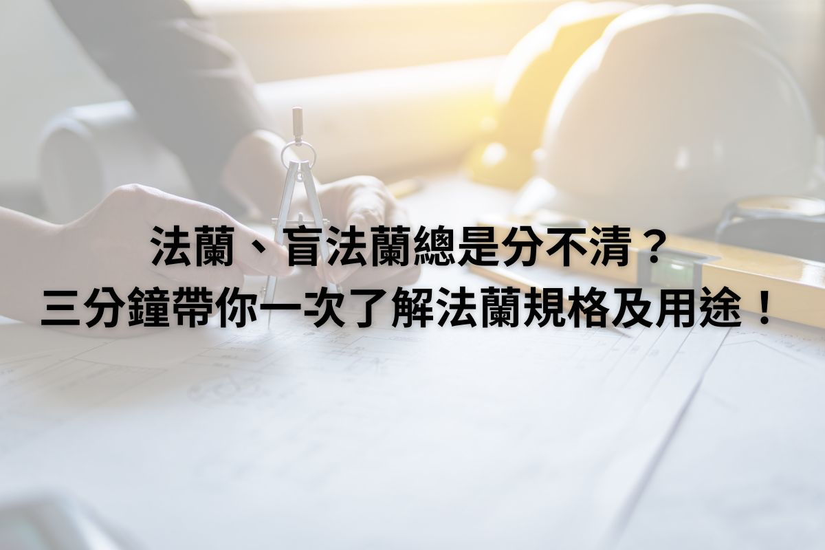 法蘭、盲法蘭總是分不清？三分鐘帶你一次了解法蘭規格及用途！