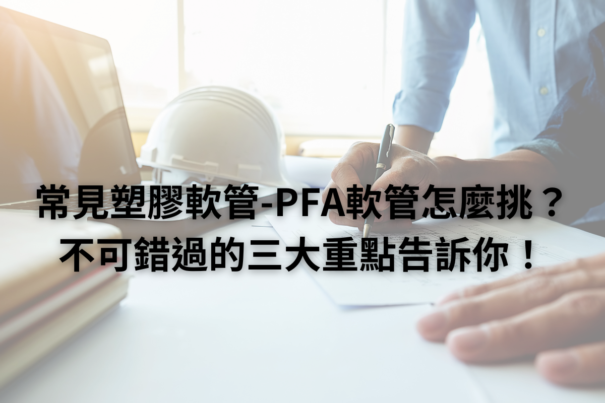常見塑膠軟管-PFA軟管怎麼挑？不可錯過的三大重點告訴你！
